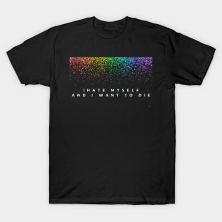 I Hate Myself and I want to die T-Shirt